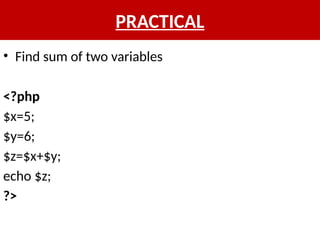 PRACTICAL
• Find sum of two variables
<?php
$x=5;
$y=6;
$z=$x+$y;
echo $z;
?>
 