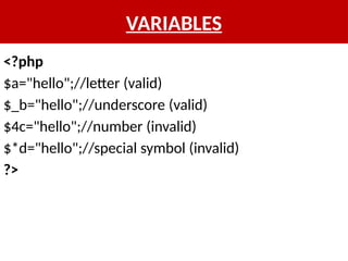 VARIABLES
<?php
$a="hello";//letter (valid)
$_b="hello";//underscore (valid)
$4c="hello";//number (invalid)
$*d="hello";//special symbol (invalid)
?>
 