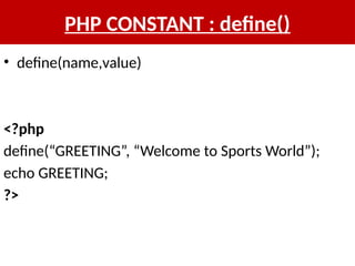 PHP CONSTANT : define()
• define(name,value)
<?php
define(“GREETING”, “Welcome to Sports World”);
echo GREETING;
?>
 