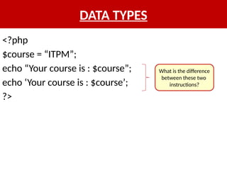 DATA TYPES
<?php
$course = “ITPM”;
echo “Your course is : $course”;
echo ‘Your course is : $course’;
?>
What is the difference
between these two
instructions?
 
