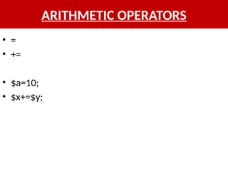ARITHMETIC OPERATORS
• =
• +=
• $a=10;
• $x+=$y;
 