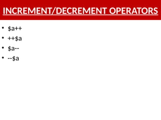 INCREMENT/DECREMENT OPERATORS
• $a++
• ++$a
• $a--
• --$a
 