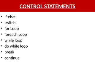 CONTROL STATEMENTS
• if-else
• switch
• for Loop
• foreach Loop
• while loop
• do while loop
• break
• continue
 