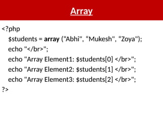 Array
<?php
$students = array (“Abhi", “Mukesh", “Zoya");
echo "</br>";
echo "Array Element1: $students[0] </br>";
echo "Array Element2: $students[1] </br>";
echo "Array Element3: $students[2] </br>";
?>
 