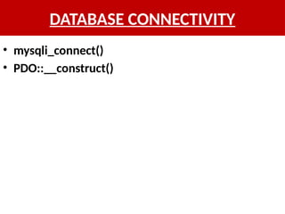 DATABASE CONNECTIVITY
• mysqli_connect()
• PDO::__construct()
 