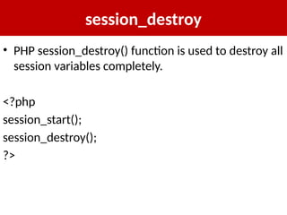 session_destroy
• PHP session_destroy() function is used to destroy all
session variables completely.
<?php
session_start();
session_destroy();
?>
 