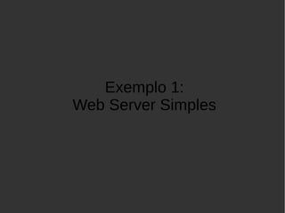 Exemplo 1:
Web Server Simples
 