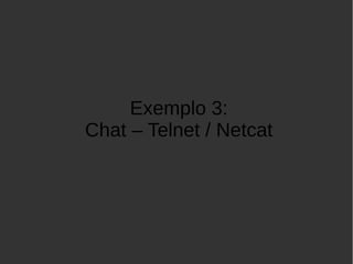Exemplo 3:
Chat – Telnet / Netcat
 