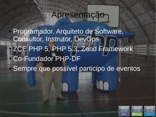 Apresentação
● Programador, Arquiteto de Software,
Consultor, Instrutor, DevOps
● ZCE PHP 5, PHP 5.3, Zend Framework
● Co-Fundador PHP-DF
● Sempre que possível participo de eventos
 