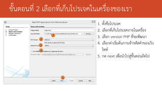 ขั้นตอนที่ 2 เลือกที่เก็บโปรเจคในเครื่องของเรา
1.
2.
3.
4.

ตั้งชื่อโปรเจค
เลือกที่เก็บโปรเจคภายในเครื่อง
เลือก version PHP ที่จะพัฒนา
เลือกค่าเริ่มต้นการเข้ารหัสคาของเว็บ
ไซท์
5. กด next เพื่อนาไปสู่ขั้นตอนถัดไป

 