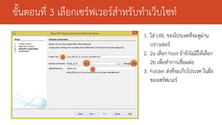 ขั้นตอนที่ 3 เลือกเซร์ฟเวอร์สาหรับทาเว็บไซท์
1. ใส่ URL ของโปรเจคที่จะดูผ่าน
บราวเซอร์
2. 2a เลือก host ถ้ายังไม่มีให้เลือก
2b เพื่อทาการเชื่อมต่อ
3. Folder ส่งที่จะเก็บโปรเจค ในฝั่ง
ของเซร์ฟเวอร์

 