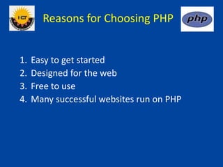 Reasons for Choosing PHP
1. Easy to get started
2. Designed for the web
3. Free to use
4. Many successful websites run on PHP
 