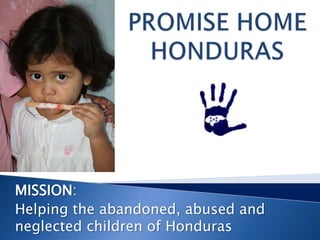MISSION:
Helping the abandoned, abused and
neglected children of Honduras
 