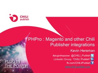 PLUG IN
THE POWER
#pluginthepower @CHILI_Publish
Linkedin Group: “CHILI Publish”
fb.com/CHILIPublish
www.chili-publish.com
Kevin Hereman
PHPro : Magento and other Chili
Publisher integrations
 