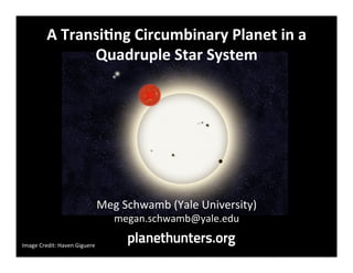 A	
  Transi)ng	
  Circumbinary	
  Planet	
  in	
  a	
  
                      Quadruple	
  Star	
  System	
  




                                           Meg	
  Schwamb	
  (Yale	
  University)	
  	
  
                                               megan.schwamb@yale.edu	
  

Image	
  Credit:	
  Haven	
  Giguere	
  
 