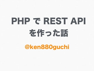 PHP で REST API
を作った話
@ken880guchi
 
