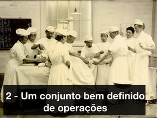 2 - Um conjunto bem deﬁnido
        de operações
                    http://www.ﬂickr.com/photos/99129398@N00/255783151
 
