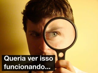 Queria ver isso
funcionando...
 