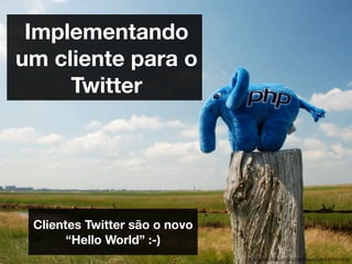 Implementando
um cliente para o
     Twitter




 Clientes Twitter são o novo
       “Hello World” :-)
                               http://www.ﬂickr.com/photos/tobiasschlitt/2644905363/
 