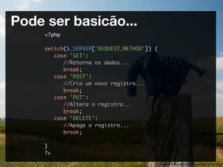 Pode ser basicão...
     <?php

     switch($_SERVER['REQUEST_METHOD']) {
        case 'GET':
           //Retorna os dados...
           break;
        case 'POST':
           //Cria um novo registro...
           break;
        case 'PUT':
           //Altera o registro...
           break;
        case 'DELETE':
           //Apaga o registro...
           break;

     }
     ?>
                                            http://www.ﬂickr.com/photos/tobiasschlitt/2644905363/
 