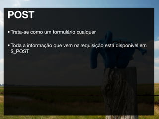 POST
• Trata-se como um formulário qualquer

• Toda a informação que vem na requisição está disponível em
  $_POST
 
