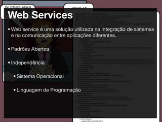 Web Services
• Web service é uma solução utilizada na integração de sistemas
  e na comunicação entre aplicações diferentes.

• Padrões Abertos

• Independência

  • Sistema Operacional

  • Linguagem de Programação
 