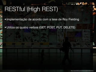 RESTful (High REST)
• Implementação de acordo com a tese de Roy Fielding

• Utiliza os quatro verbos (GET, POST, PUT, DELE...
