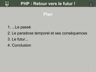 PHP : Retour vers le futur !

                   Plan

1. ...Le passé
2. Le paradoxe temporel et ses conséquences
3. Le futur...
4. Conclusion




                                              2
 
