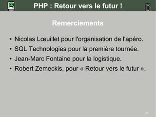 PHP : Retour vers le futur !

                 Remerciements

●   Nicolas Lœuillet pour l'organisation de l'apéro.
●   SQL Technologies pour la première tournée.
●   Jean-Marc Fontaine pour la logistique.
●   Robert Zemeckis, pour « Retour vers le futur ».




                                                       28
 