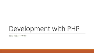 Development with PHP
THE RIGHT WAY
 