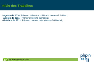 Inicio dos Trabalhos   -  Agosto de 2010:  Primeiro milestone publicado release-2.0.0dev1;  - Agosto de 2011:   Primeiro Meeting quinzenal; - Outubro de 2011:  Primeiro release beta  release-2.0.0beta1; 05 de Novembro de 2011 