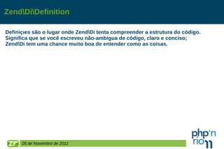 Zend\Di\Definition Definições são o lugar onde Zend\Di tenta compreender a estrutura do código.  Significa que se você escreveu não-ambígua de código, claro e conciso;  Zend\Di tem uma chance muito boa de entender como as coisas. 05 de Novembro de 2011 