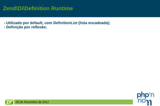 Zend\Di\Definition Runtime - Utilizado por default, com DefinitionList (lista encadeada); - Definição por reflexão; 05 de Novembro de 2011 