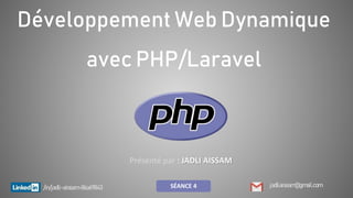 Développement Web Dynamique
avec PHP/Laravel
Présenté par : JADLI AISSAM
jadliaissam@gmail.com
/in/jadli-aissam-86a69843 SÉANCE 4
 