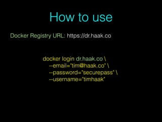 How to use
Docker Registry URL: https://dr.haak.co
docker login dr.haak.co 
--email="tim@haak.co" 
--password="securepass" 
--username="timhaak"
 