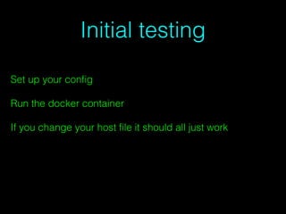 Initial testing
Set up your conﬁg
Run the docker container
If you change your host ﬁle it should all just work
 