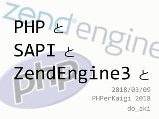 PHP と
SAPI と
ZendEngine3 と
2018/03/09
PHPerKaigi 2018
do_aki
 