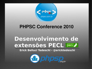 PHPSC Conference 2010

    Desenvolvimento de
    extensões PECL
     Erick Belluci Tedeschi - @ericktedeschi




                        
 