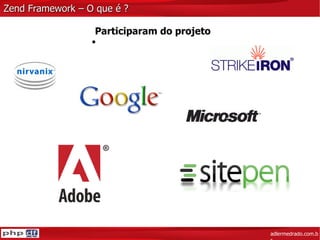 Zend Framework – O que é ? adlermedrado.com.br Participaram do projeto 