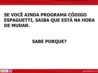 adlermedrado.com.br SE VOCÊ AINDA PROGRAMA CÓDIGO  ESPAGUETTI, SAIBA QUE ESTÁ NA HORA  DE MUDAR.  SABE PORQUE?  