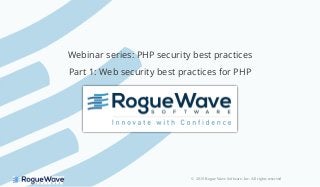 © 2019 Rogue Wave Software, Inc. All rights reserved
Webinar series: PHP security best practices
Part 1: Web security best practices for PHP
 