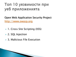 1. Cross Site Scripting (XSS)2. SQL Injection3. Malicious File ExecutionТоп 10 уязвимости приуеб приложениятаOpen Web Application Security Projecthttp://www.owasp.org