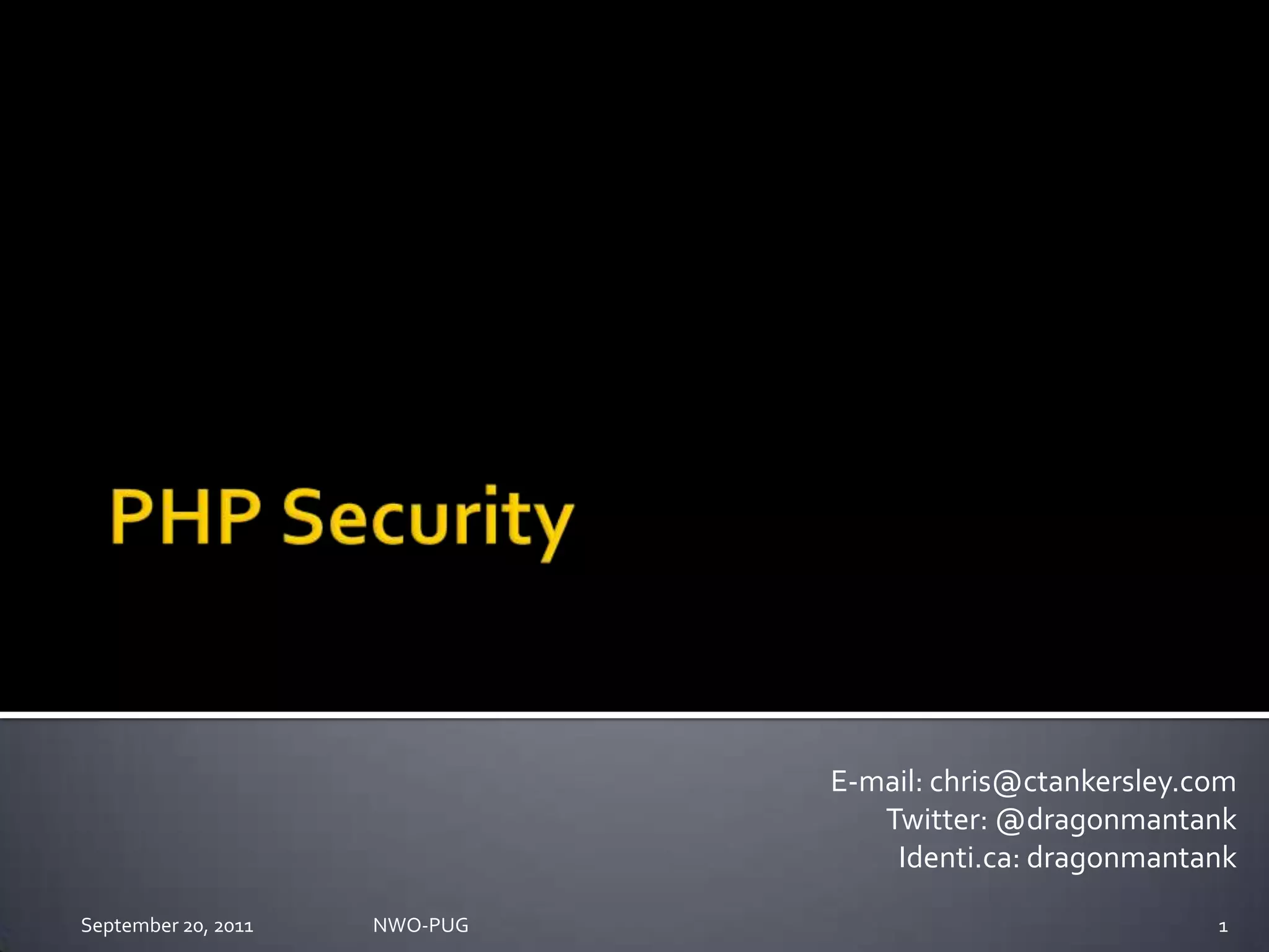 PHP SecurityE-mail: chris@ctankersley.comTwitter: @dragonmantankIdenti.ca: dragonmantankSeptember 20, 2011NWO-PUG 1