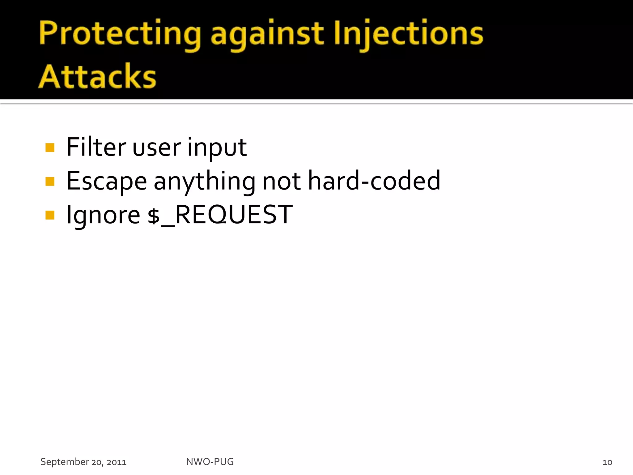 Protecting against Injections AttacksFilter user inputEscape anything not hard-codedIgnore $_REQUESTNWO-PUG 10September 20, 2011