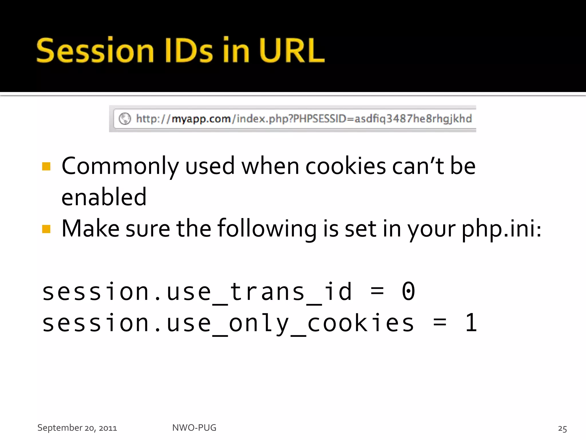 Session IDs in URLCommonly used when cookies can’t be enabledMake sure the following is set in your php.ini:session.use_trans_id = 0session.use_only_cookies = 1NWO-PUG 25September 20, 2011