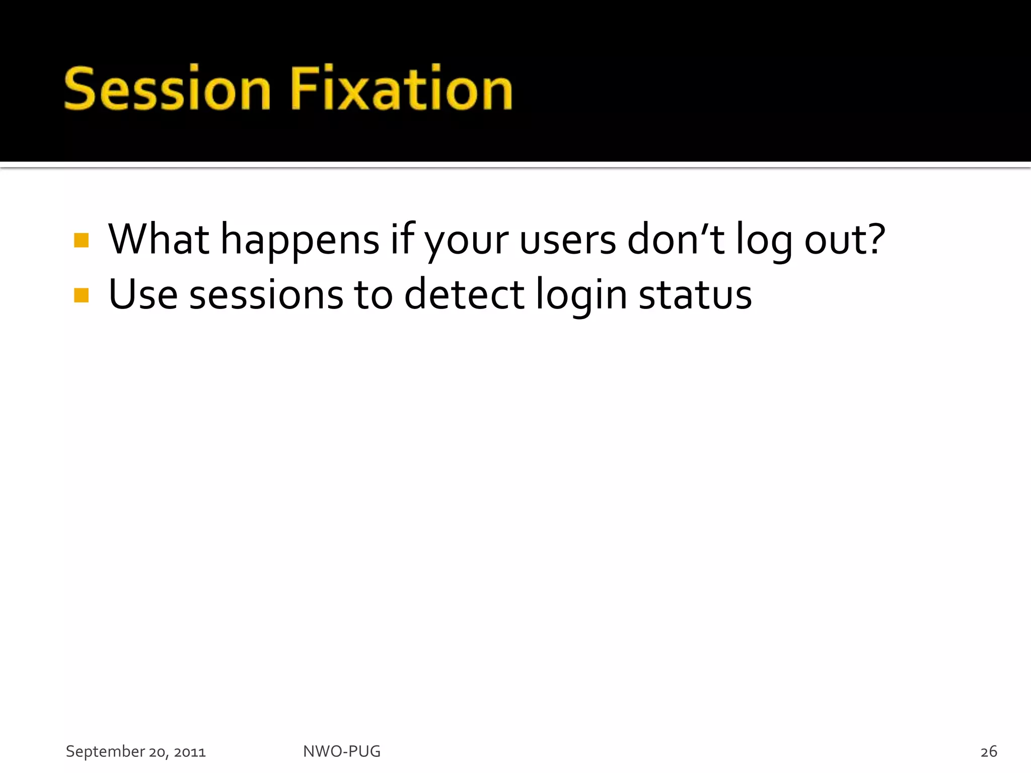 Session FixationWhat happens if your users don’t log out?Use sessions to detect login statusNWO-PUG 26September 20, 2011