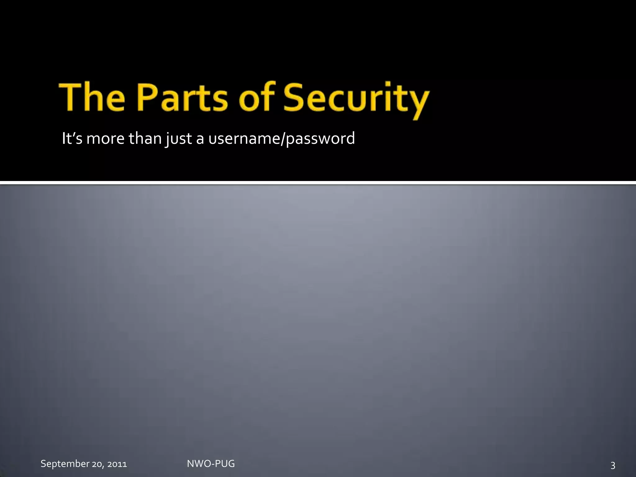 The Parts of SecurityIt’s more than just a username/passwordNWO-PUG 3September 20, 2011