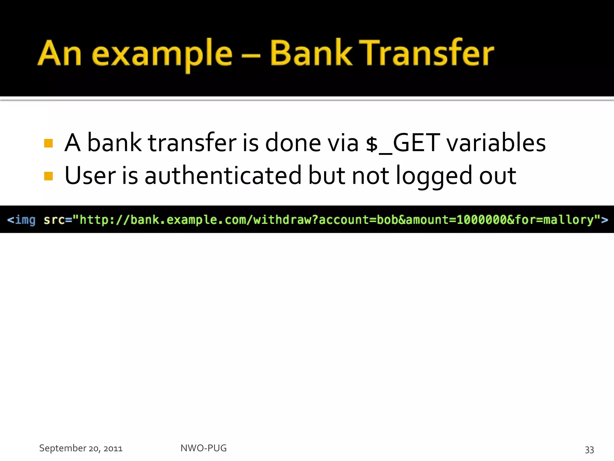 An example – Bank TransferA bank transfer is done via $_GET variablesUser is authenticated but not logged outNWO-PUG 33September 20, 2011