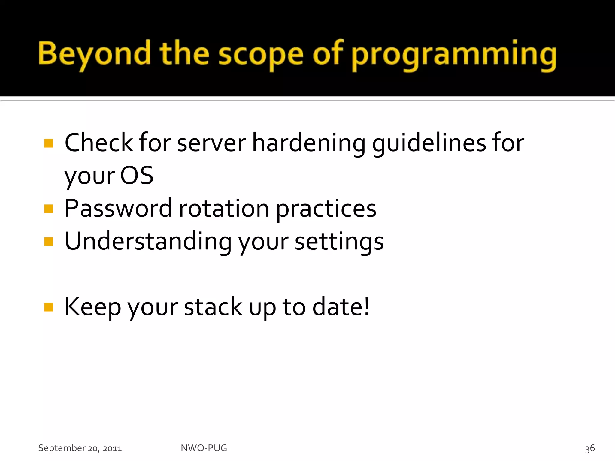 Beyond the scope of programmingCheck for server hardening guidelines for your OSPassword rotation practicesUnderstanding your settingsKeep your stack up to date!September 20, 2011NWO-PUG 36