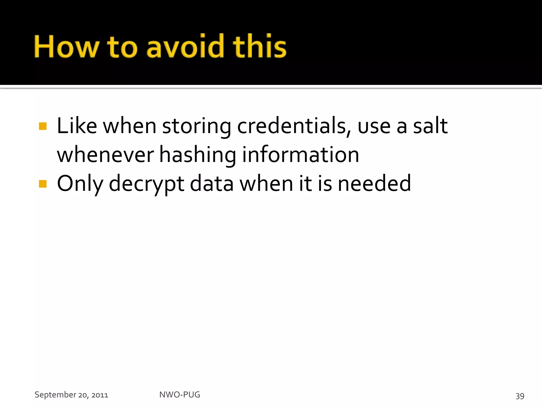 How to avoid thisLike when storing credentials, use a salt whenever hashing informationOnly decrypt data when it is neededNWO-PUG 39September 20, 2011